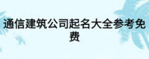 通信建筑公司起名大全參考免費