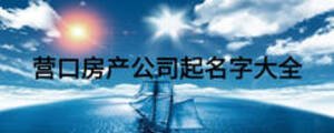 營口房產(chǎn)公司起名字大全