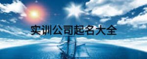 實(shí)訓(xùn)公司起名大全