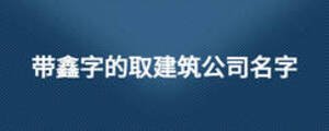 帶鑫字的取建筑公司名字