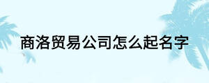 商洛貿易公司怎么起名字