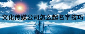 文化傳媒公司怎么起名字技巧