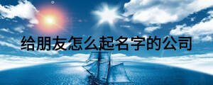 給朋友怎么起名字的公司