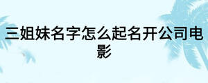 三姐妹名字怎么起名開公司電影