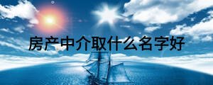 房產(chǎn)中介取什么名字好