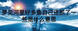 夢見河里好多魚自己還抓了一些是什么意思