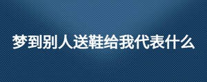 夢到別人送鞋給我代表什么