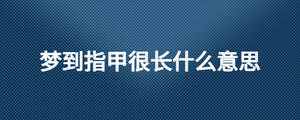 夢到指甲很長什么意思