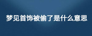 夢見首飾被偷了是什么意思