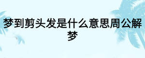 夢到剪頭發是什么意思周公解夢