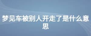 夢見車被別人開走了是什么意思