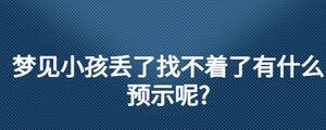 夢見小孩丟了找不著了有什么預示呢?