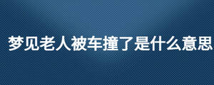 夢見老人被車撞了是什么意思