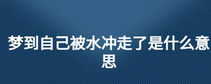 夢見自己被大水沖走了是什么意思