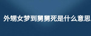 外甥女夢(mèng)到舅舅死是什么意思