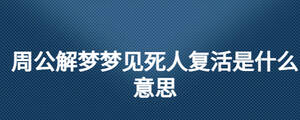 周公解夢夢見死人復(fù)活是什么意思