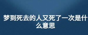 夢到死去的人又死了一次是什么意思