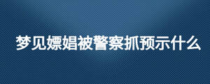 夢見嫖娼被警察抓預示什么