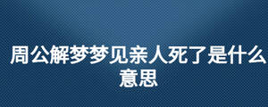 周公解夢夢見親人死了是什么意思