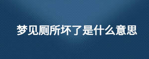 夢見廁所壞了是什么意思