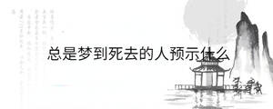 總是夢到死去的人預示什么