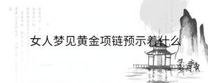 女人夢見黃金項鏈預示著什么