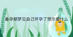 備孕期夢見自己懷孕了預(yù)示著什么