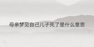 母親夢(mèng)見自己兒子死了是什么意思