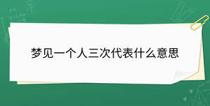 夢見一個(gè)人三次代表什么意思