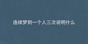 連續(xù)夢到一個(gè)人三次說明什么