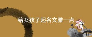 給女孩子起名文雅一點(diǎn)